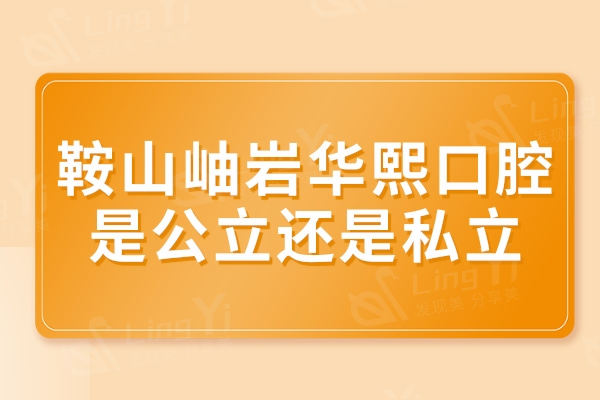 鞍山岫岩华熙口腔是公立还是私立？当地口碑好价格实惠位于排行榜名单中