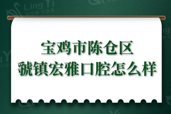 宝鸡市陈仓区虢镇宏雅口腔怎么样？全新收费价格及口碑评价一下子展出