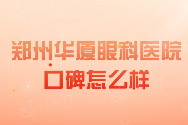 郑州华厦眼科医院口碑怎么样？近视手术/角膜塑形镜/白内障都挺好滴