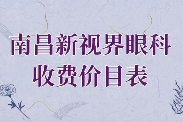 南昌新视界眼科医院收费价目表：近视手术/白内障手术价格挺实惠的