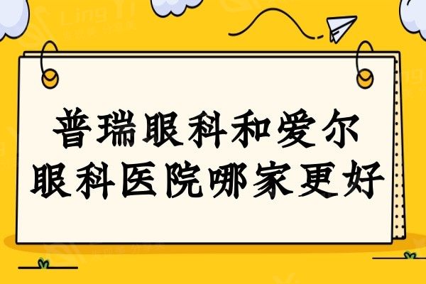 普瑞眼科医院和爱尔眼科医院哪家好?都是正规连锁,深入对比看看