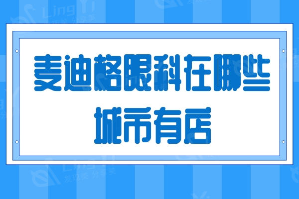 麦迪格眼科在哪些城市有店？汇总北京/上海/乌市/成都等地30家地址