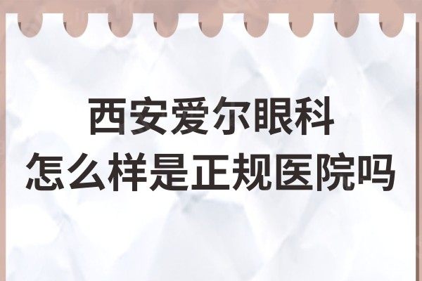 西安爱尔眼科怎么样是正规医院吗?是靠谱的私立眼科收费不高