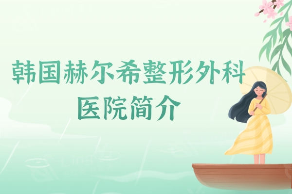 韩国赫尔希整形外科医院简介：眼/鼻/胸/微整/吸脂塑形是特色项目