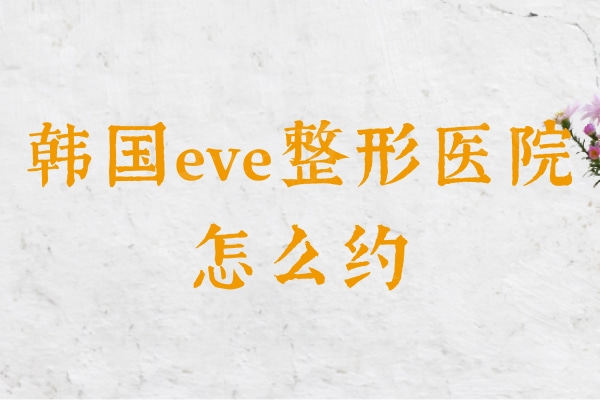 韩国eve整形医院怎么约?眼睛专科医院可约郑润载双眼皮/内眼角修复