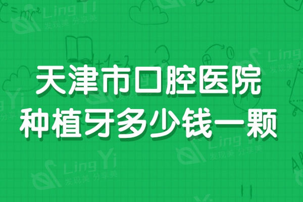 天津市口腔医院种植牙多少钱一颗？2024版天津种植牙价格及口碑牙科曝光