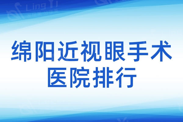 绵阳近视眼手术医院排行：富临/华厦/爱尔位居排行榜前三附价格表