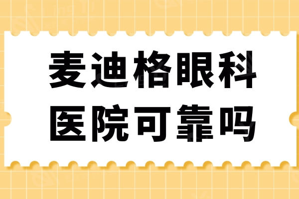 麦迪格眼科医院可靠吗？国内多家连锁技术技术和口碑都挺可靠的