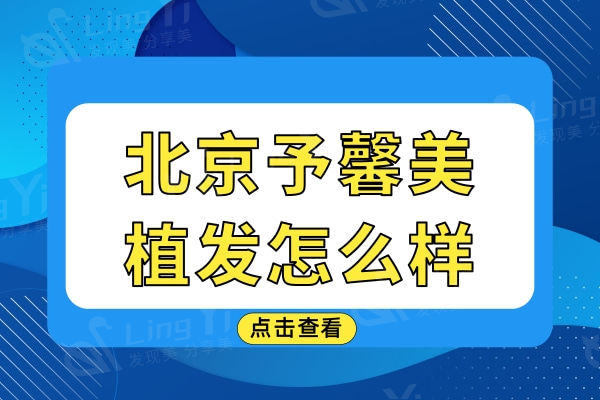 北京予馨美植发怎么样?从医院资质/医生介绍/口碑探究竟