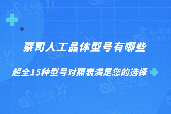 蔡司人工晶体型号有哪些?全15种型号对照表满足您的选择