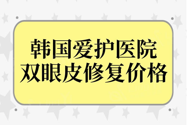 韩国爱护医院双眼皮修复价格450万韩币起,朴炳浩做眼修复都说好