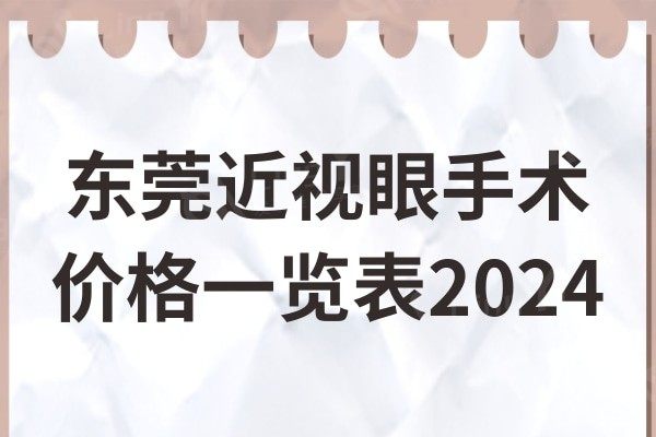 东莞近视眼手术价格一览表2024:全/半飞秒/晶体/激光费用大全