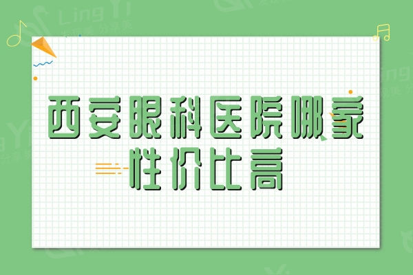 速览西安眼科医院哪家性价比高,扎堆面诊的西安便宜又好眼科医院别错过