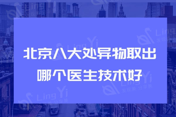 北京八大处异物取出哪个医生技术好?穆大力/章庆国经验丰富技术好手术更干净