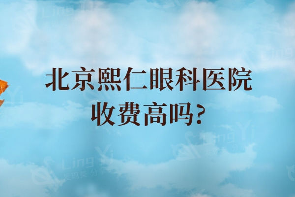 北京熙仁眼科医院收费高吗?飞秒21800+晶体植入36800+性价比高