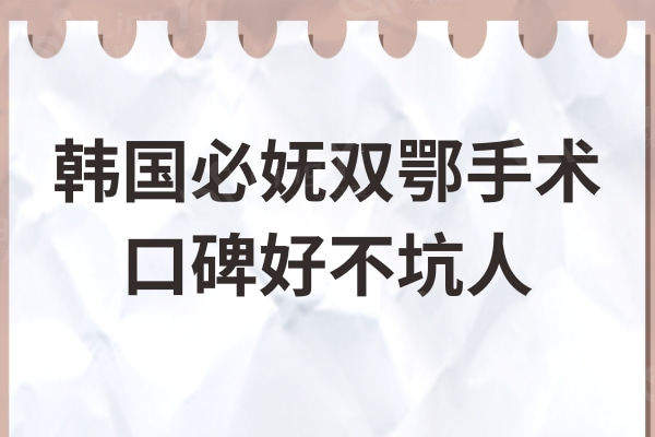 韩国必妩双鄂手术不坑人:费用2000万韩币起,口碑超赞值得信赖