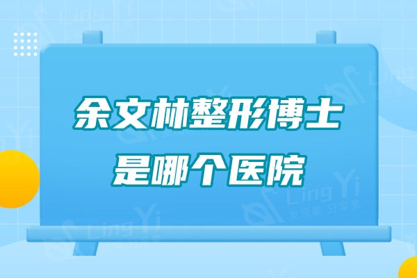余文林整形博士是哪个医院？坐标广州高尚唇裂修复/耳再造技术口碑好