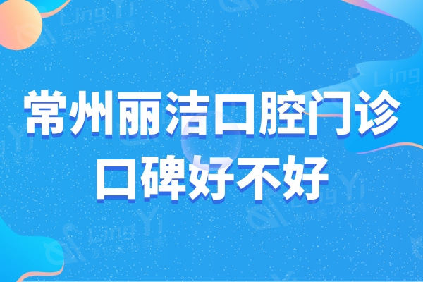常州丽洁口腔门诊部口碑好不好？ 牙友评价说技术到位价格也不贵