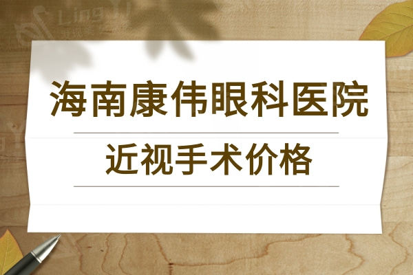 海南康伟眼科医院近视手术价格：半分秒/全飞秒/晶体植入价格真实惠