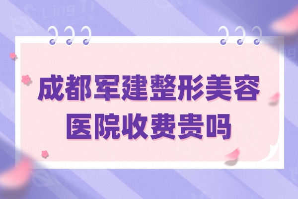 成都军建整形美容医院收费贵吗