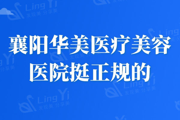 襄阳华美医疗美容医院挺正规的，医生团队技术牛收费性价比高