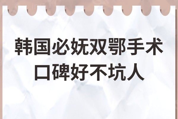韩国必妩双鄂手术不坑人:费用2000万韩币起,口碑超赞值得信赖