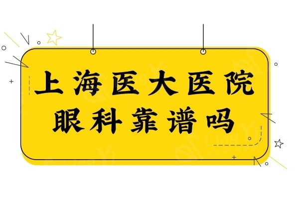 上海医大医院眼科靠谱吗?资质正规,医生技术口碑好很可靠