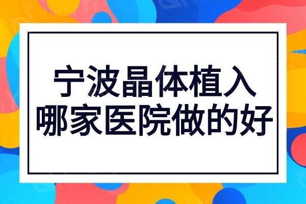 宁波晶体植入哪家医院做的好?正规医院排行榜前三实力PK