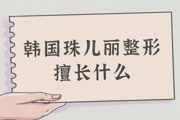 韩国珠儿丽整形擅长什么？整友说双眼皮/隆鼻/轮廓疗效真好
