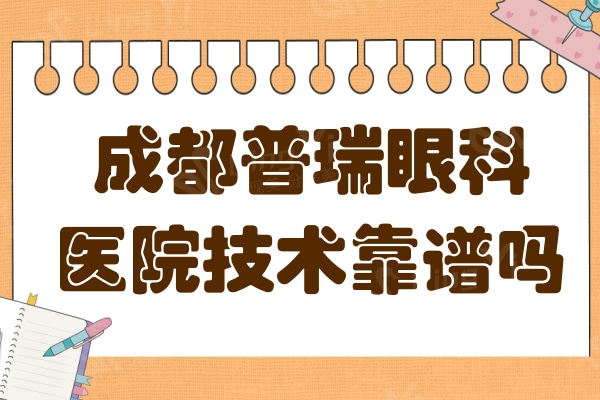 成都普瑞眼科医院技术靠谱吗?正规连锁眼科医院近视矫正技术好