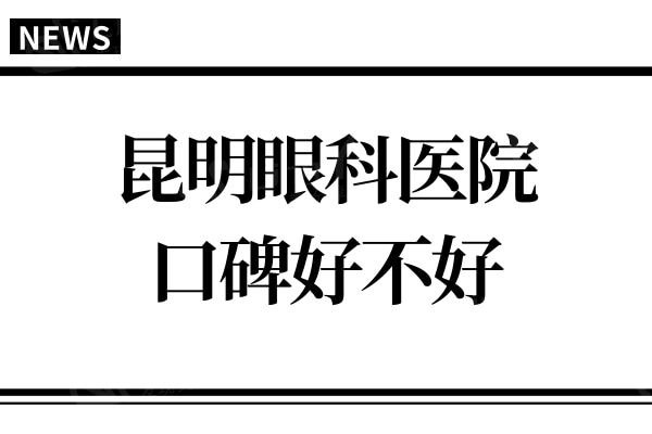 昆明眼科医院口碑好不好?私立眼科医院做近视手术可信度高