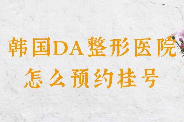 韩国DA整形医院怎么？面部轮廓/隆胸/隆鼻技术好可