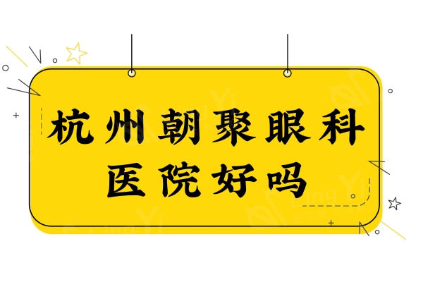 杭州朝聚眼科医院好吗?评价不错,是杭州正规靠谱的眼科医院