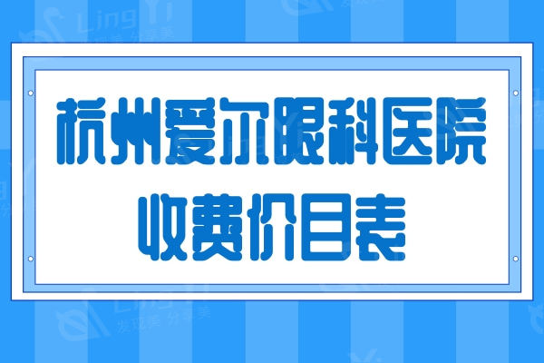 杭州爱尔眼科医院收费价目表查询：look近视手术/白内障/斜视手术多少钱？