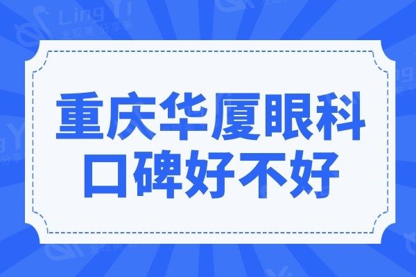 重庆华厦眼科口碑好不好?网友反馈不仅技术好价格也公道