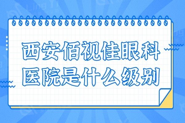 西安佰视佳眼科医院是什么级别的?虽不是公办但属正规的私立机构