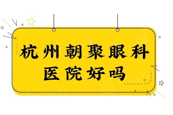 杭州朝聚眼科医院好吗?评价不错,是杭州正规靠谱的眼科医院