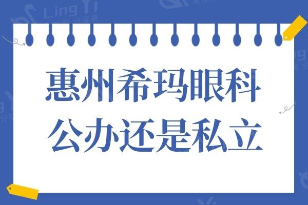 惠州希玛眼科公立还是私立?技术靠谱,手术价格也不贵