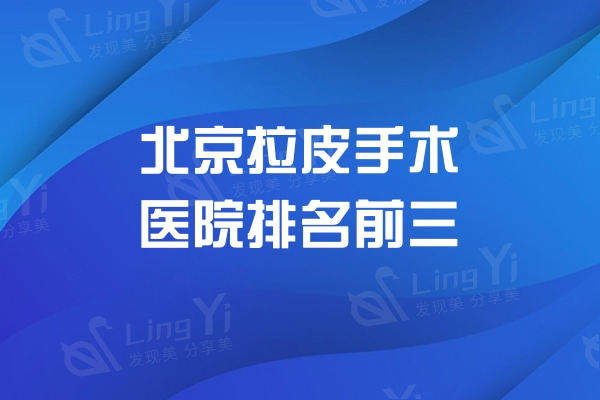 北京拉皮手术医院排名前三:加减美/美媛荟/黄寺整形提升成效更显年轻