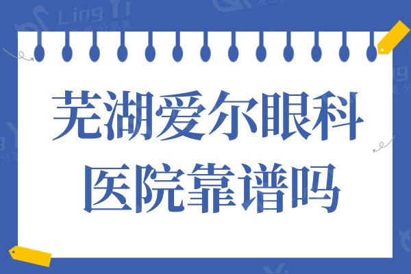 安徽芜湖爱尔眼科医院靠谱吗？ 据说他家医生有丰富经验口碑好