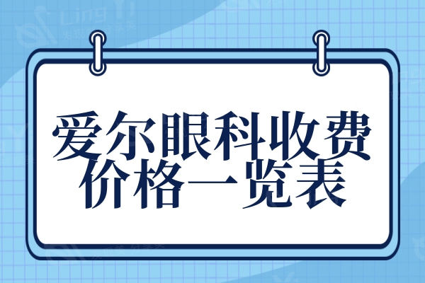 爱尔眼科收费贵吗?不贵,参考2024爱尔眼科医院价格表明细