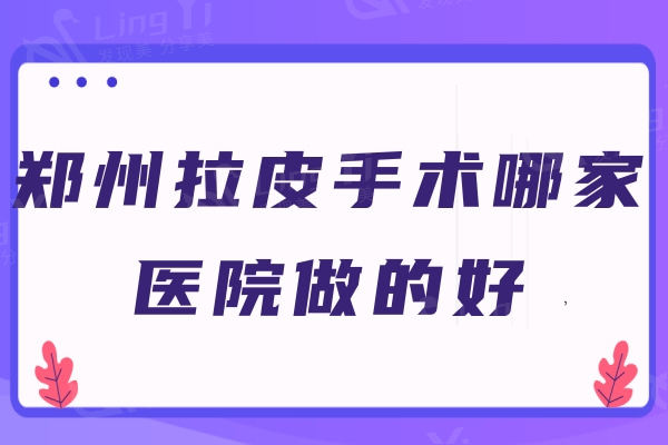 郑州拉皮手术哪家医院做的好？实力稳妥的排行榜前十名口碑好