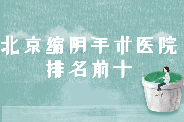 北京缩阴手术医院排名前十：排名前十里空美圣医/京美/颜姝挺出名