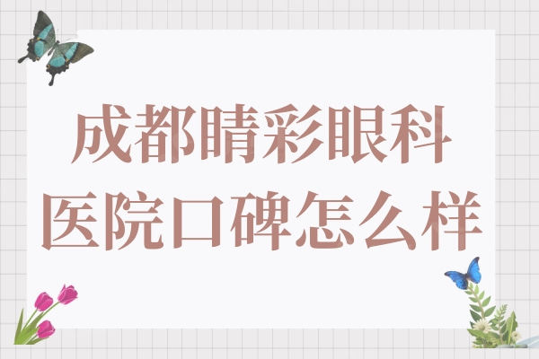 成都睛彩眼科医院口碑怎么样?正规眼科医院收费还不贵附详细地址