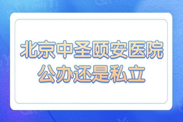 北京中圣颐安医院公办还是私立?网友反馈他家技术好收费也不贵