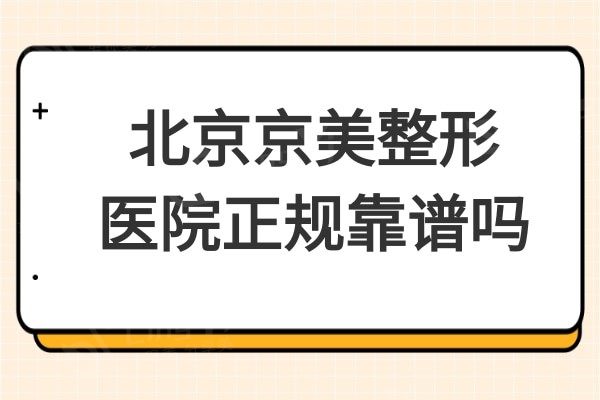 北京京美整形医院正规靠谱吗?去过的患者都说技术不赖价格不贵