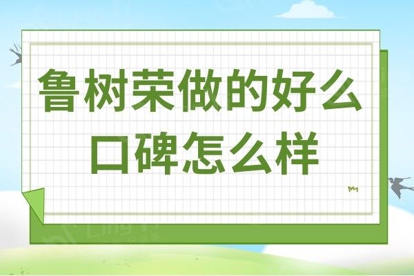鲁树荣做的好么口碑怎么样?网评是做吸脂和脂肪填充的好医生