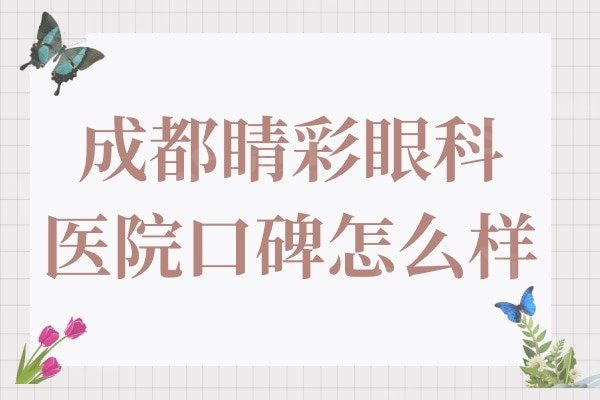 成都睛彩眼科医院口碑怎么样?正规眼科医院收费还不贵附详细地址