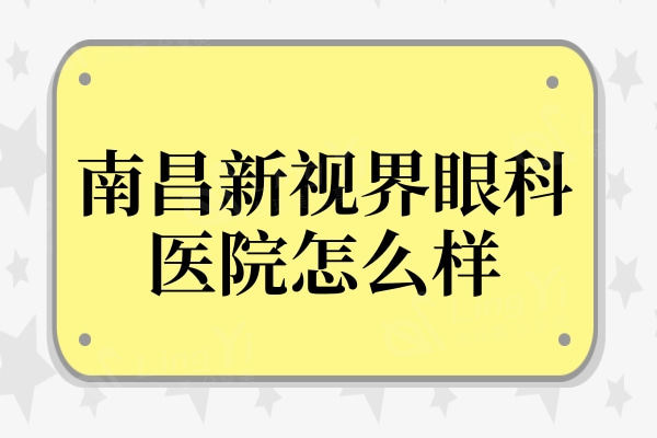 南昌新视界眼科医院怎么样?据说做近视眼和白内障正规又靠谱