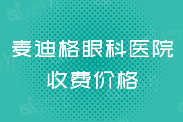 麦迪格眼科医院价格一览表：激光9800起成都/西安/南宁/郑州/北京都适用